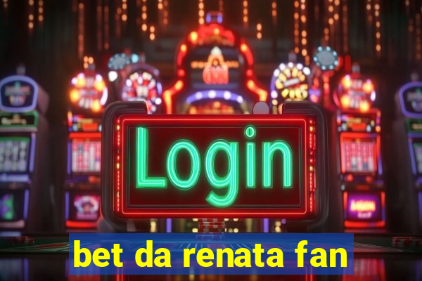 bet da renata fan